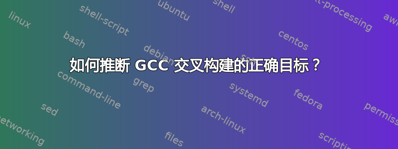 如何推断 GCC 交叉构建的正确目标？