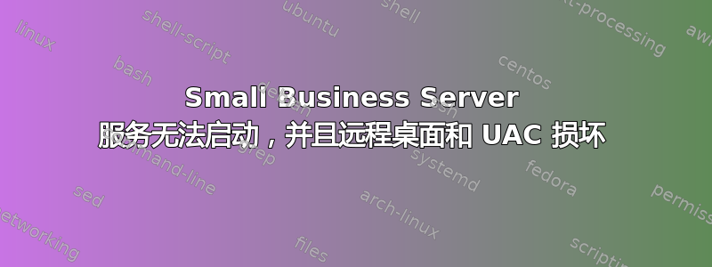 Small Business Server 服务无法启动，并且远程桌面和 UAC 损坏