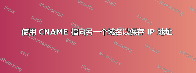 使用 CNAME 指向另一个域名以保存 IP 地址