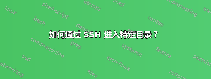 如何通过 SSH 进入特定目录？