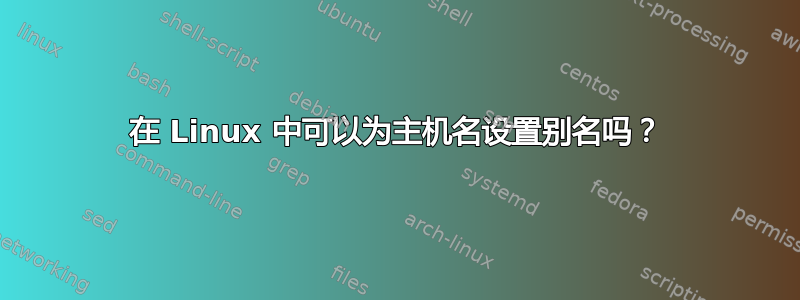 在 Linux 中可以为主机名设置别名吗？