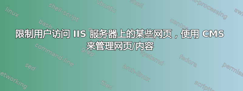 限制用户访问 IIS 服务器上的某些网页，使用 CMS 来管理网页/内容