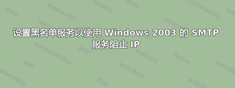 设置黑名单服务以使用 Windows 2003 的 SMTP 服务阻止 IP