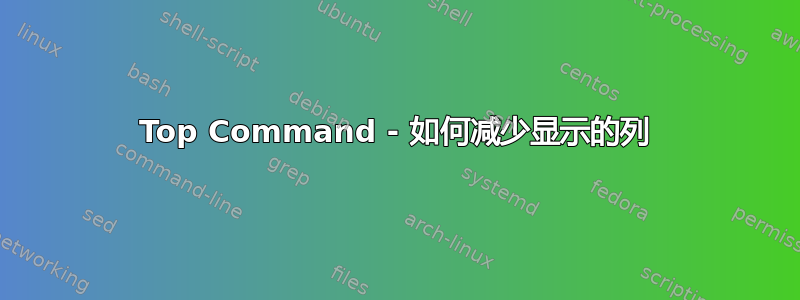 Top Command - 如何减少显示的列