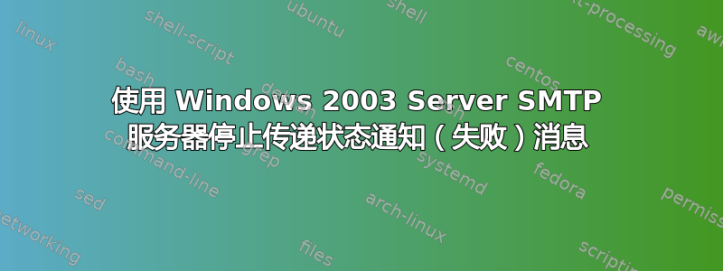 使用 Windows 2003 Server SMTP 服务器停止传递状态通知（失败）消息