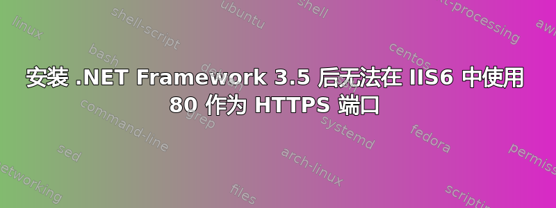 安装 .NET Framework 3.5 后无法在 IIS6 中使用 80 作为 HTTPS 端口