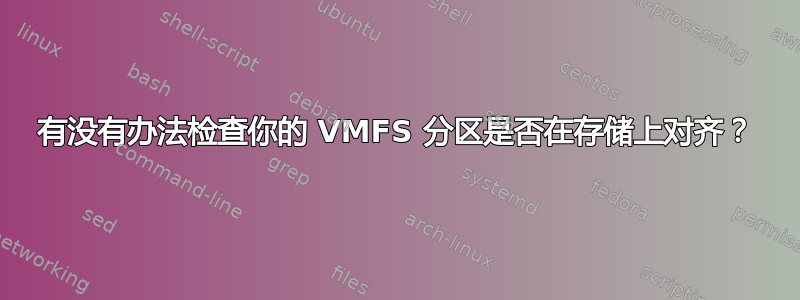 有没有办法检查你的 VMFS 分区是否在存储上对齐？