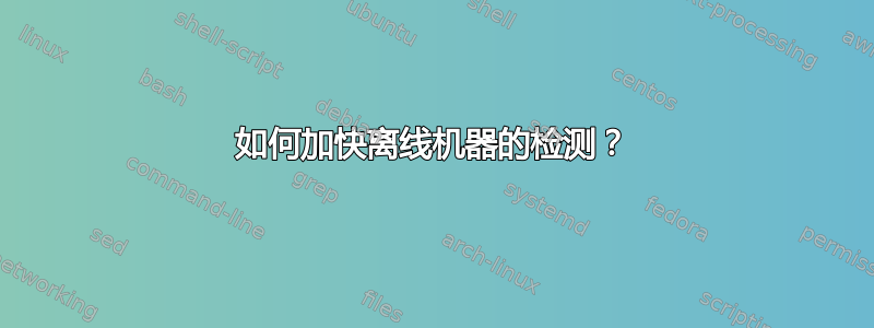 如何加快离线机器的检测？