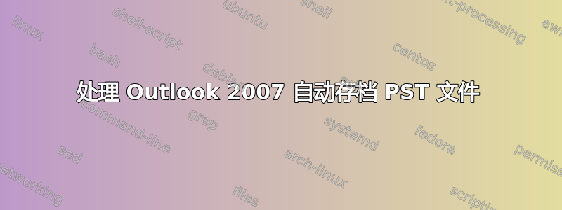 处理 Outlook 2007 自动存档 PST 文件