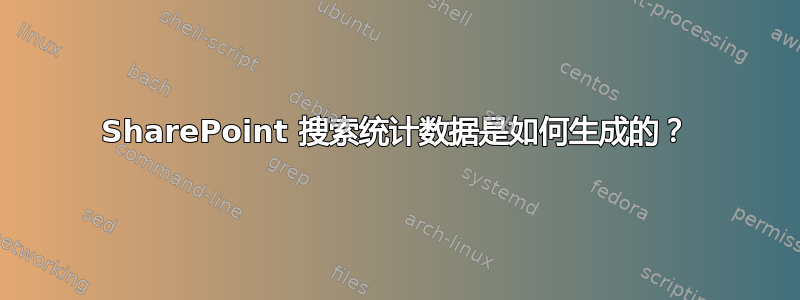 SharePoint 搜索统计数据是如何生成的？