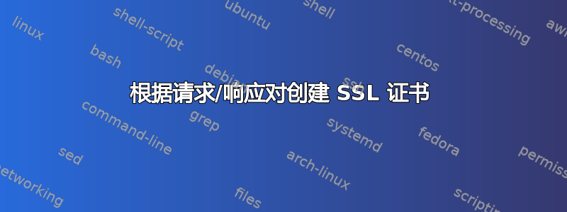 根据请求/响应对创建 SSL 证书