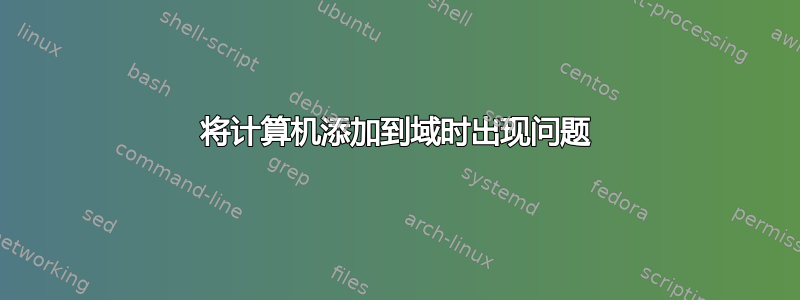 将计算机添加到域时出现问题