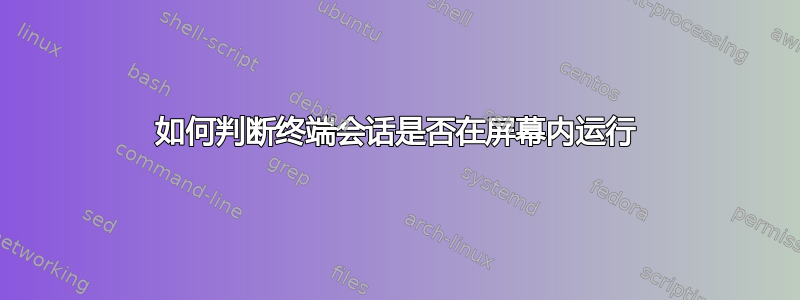 如何判断终端会话是否在屏幕内运行