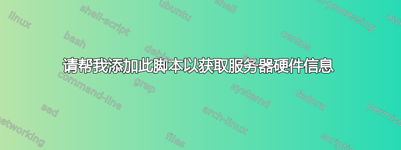 请帮我添加此脚本以获取服务器硬件信息