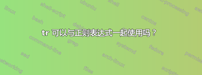 tr 可以与正则表达式一起使用吗？