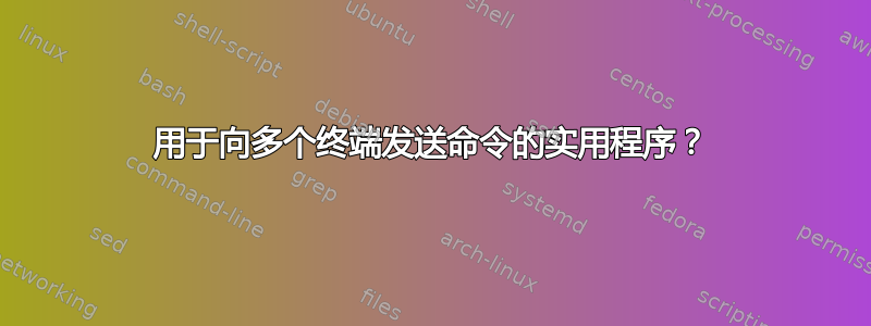 用于向多个终端发送命令的实用程序？