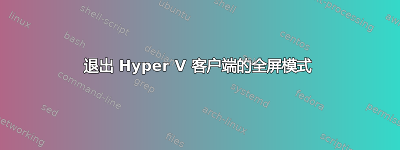 退出 Hyper V 客户端的全屏模式