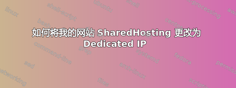 如何将我的网站 SharedHosting 更改为 Dedicated IP 