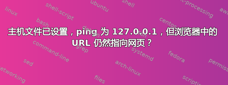 主机文件已设置，ping 为 127.0.0.1，但浏览器中的 URL 仍然指向网页？