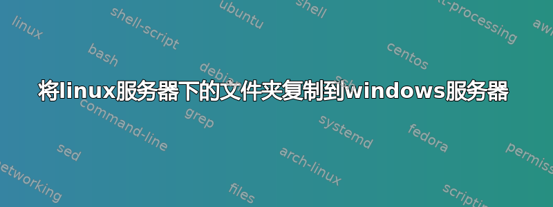 将linux服务器下的文件夹复制到windows服务器