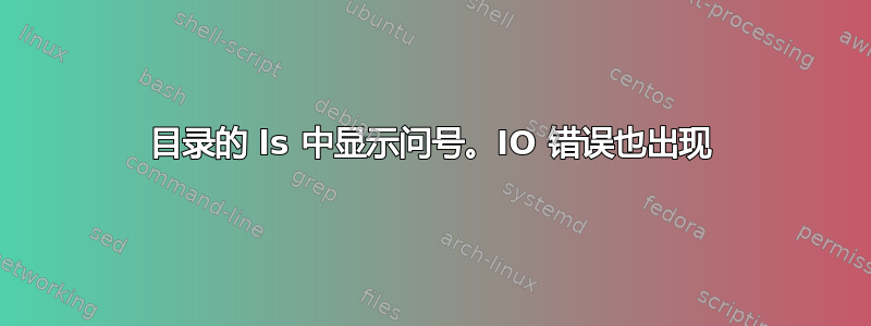 目录的 ls 中显示问号。IO 错误也出现