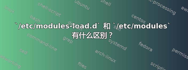 `/etc/modules-load.d` 和 `/etc/modules` 有什么区别？