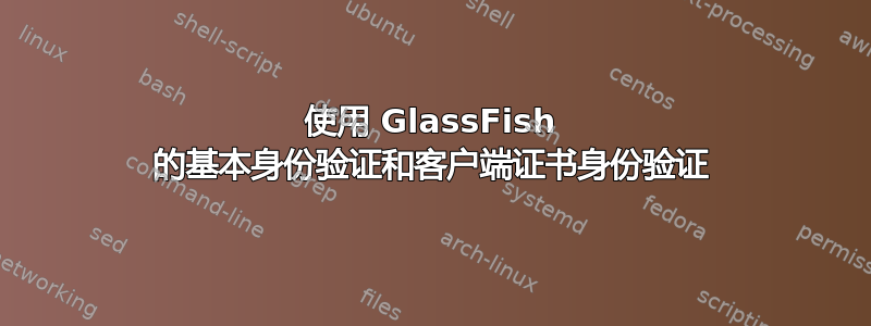 使用 GlassFish 的基本身份验证和客户端证书身份验证