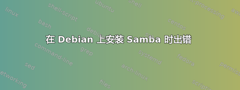 在 Debian 上安装 Samba 时出错