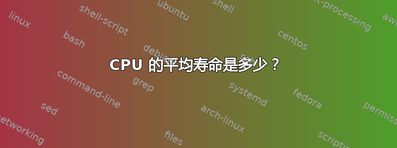 CPU 的平均寿命是多少？