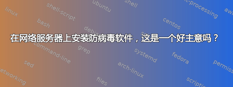 在网络服务器上安装防病毒软件，这是一个好主意吗？