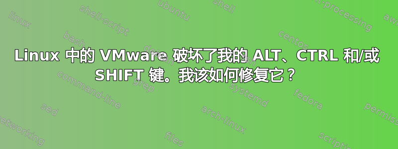 Linux 中的 VMware 破坏了我的 ALT、CTRL 和/或 SHIFT 键。我该如何修复它？