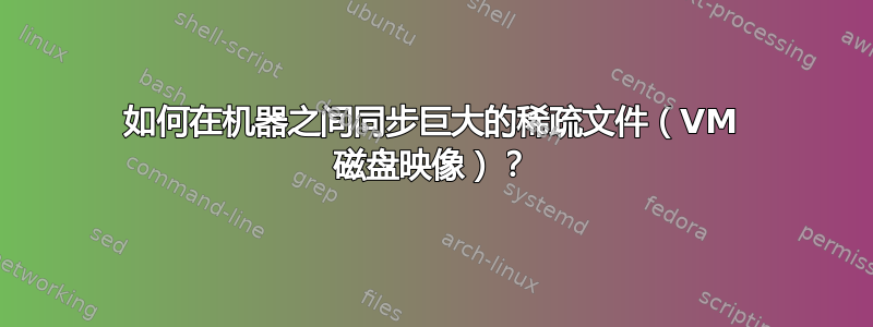 如何在机器之间同步巨大的稀疏文件（VM 磁盘映像）？