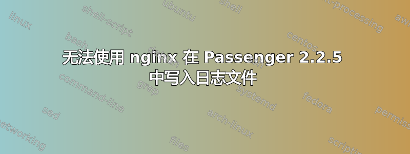 无法使用 nginx 在 Passenger 2.2.5 中写入日志文件