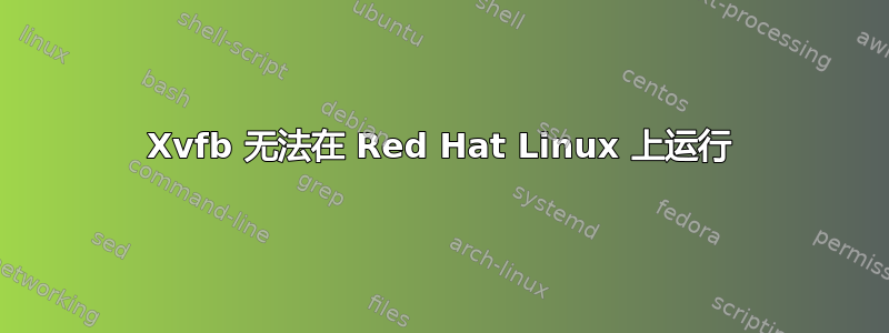 Xvfb 无法在 Red Hat Linux 上运行