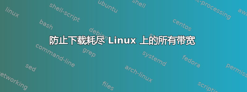 防止下载耗尽 Linux 上的所有带宽