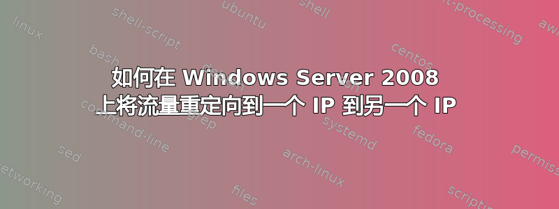 如何在 Windows Server 2008 上将流量重定向到一个 IP 到另一个 IP