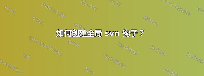 如何创建全局 svn 钩子？