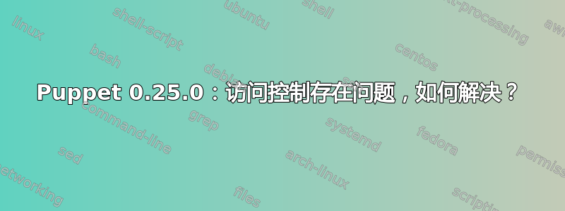 Puppet 0.25.0：访问控制存在问题，如何解决？