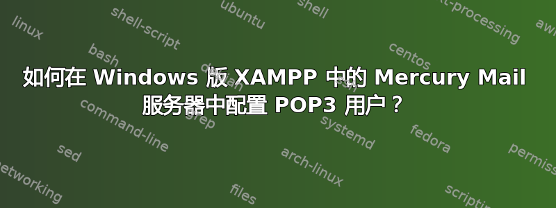 如何在 Windows 版 XAMPP 中的 Mercury Mail 服务器中配置 POP3 用户？