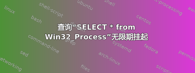 查询“SELECT * from Win32_Process”无限期挂起