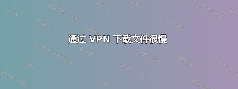 通过 VPN 下载文件很慢