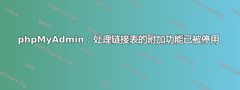 phpMyAdmin：处理链接表的附加功能已被停用