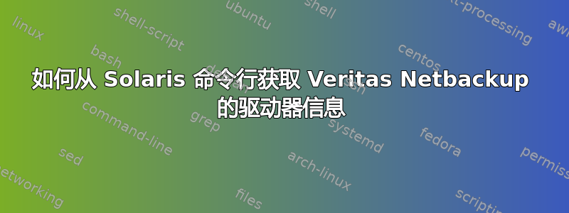 如何从 Solaris 命令行获取 Veritas Netbackup 的驱动器信息