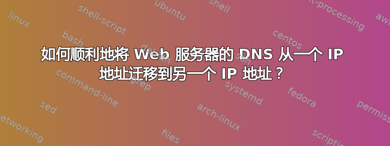 如何顺利地将 Web 服务器的 DNS 从一个 IP 地址迁移到另一个 IP 地址？