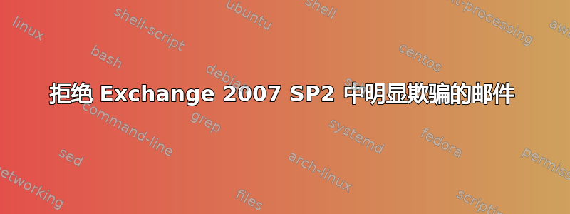 拒绝 Exchange 2007 SP2 中明显欺骗的邮件