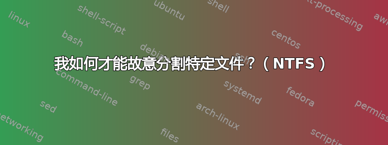 我如何才能故意分割特定文件？（NTFS）