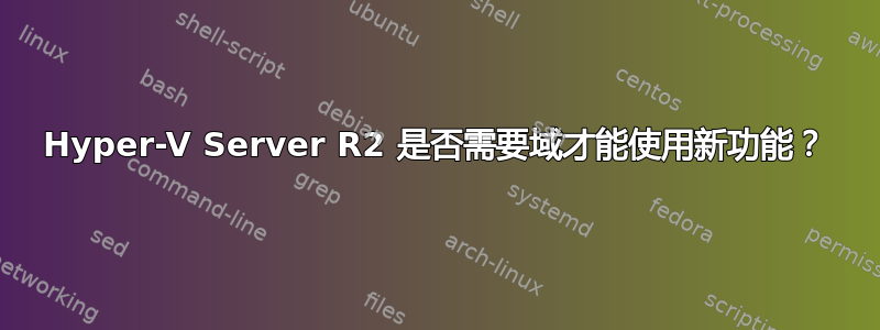 Hyper-V Server R2 是否需要域才能使用新功能？