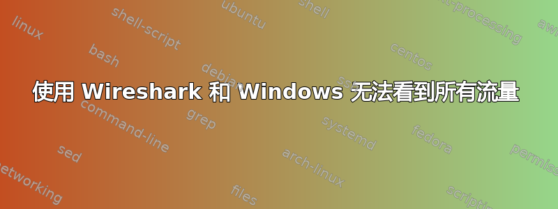 使用 Wireshark 和 Windows 无法看到所有流量