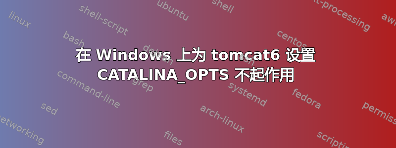 在 Windows 上为 tomcat6 设置 CATALINA_OPTS 不起作用