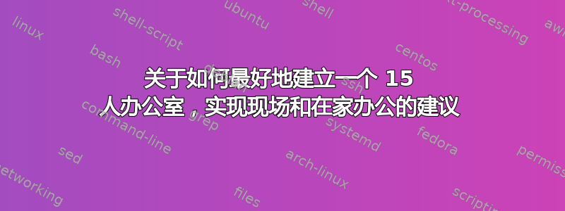 关于如何最好地建立一个 15 人办公室，实现现场和在家办公的建议